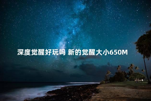 深度觉醒好玩吗 新的觉醒大小650MB